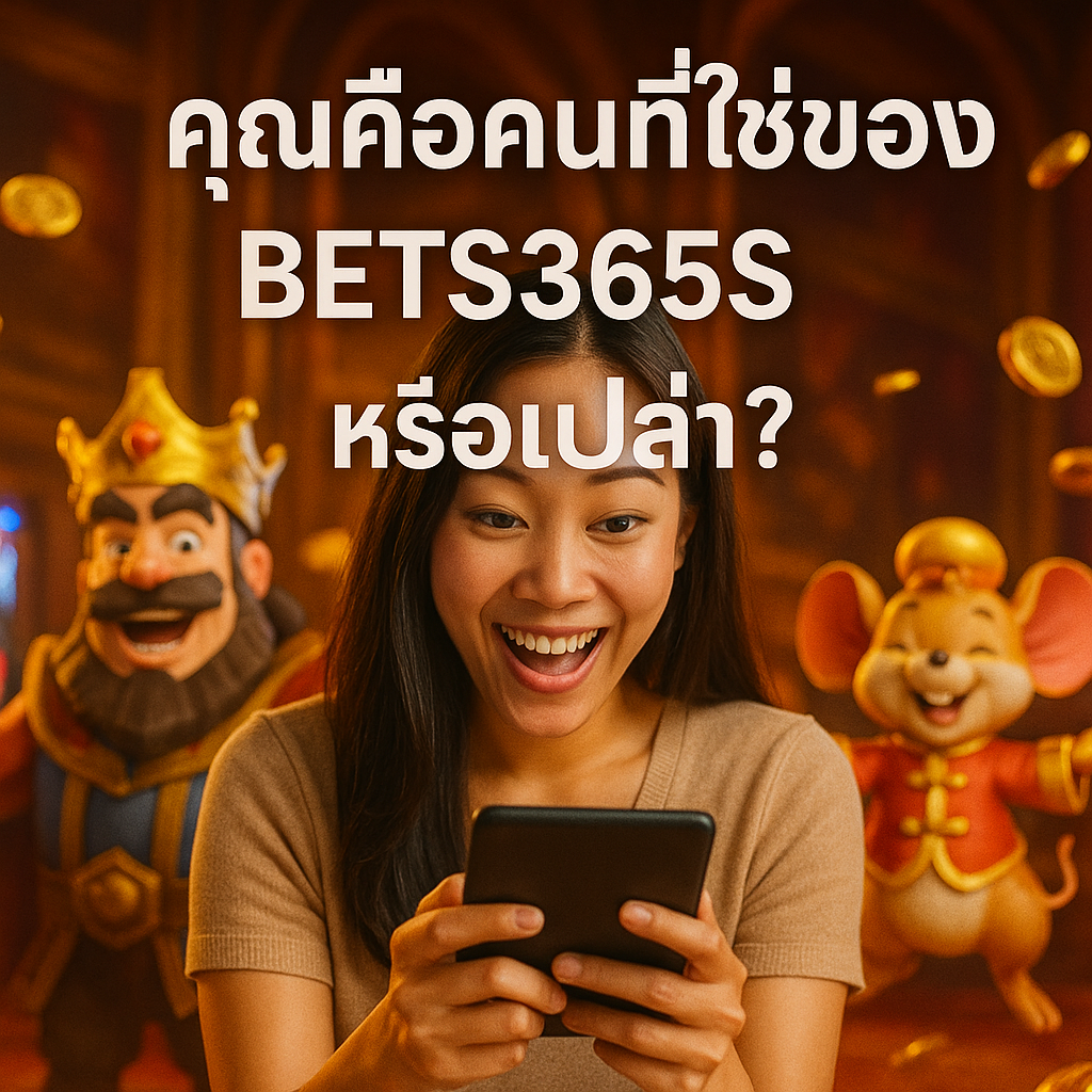 คุณคือคนที่ใช่ของ BETS365S หรือเปล่า?